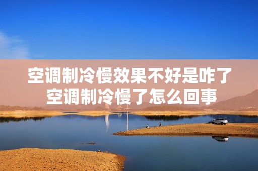 空调制冷慢效果不好是咋了 空调制冷慢了怎么回事 空调制冷慢效果不好是咋了 空调制冷慢了怎么回事