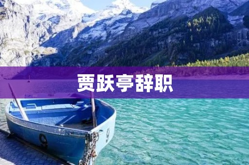 贾跃亭辞职：乐视创始人离开舞台的背后故事