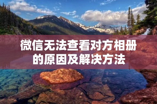 微信无法查看对方相册的原因及解决方法
