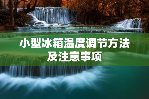 小型冰箱温度调节方法及注意事项 小型冰箱温度调节方法及注意事项