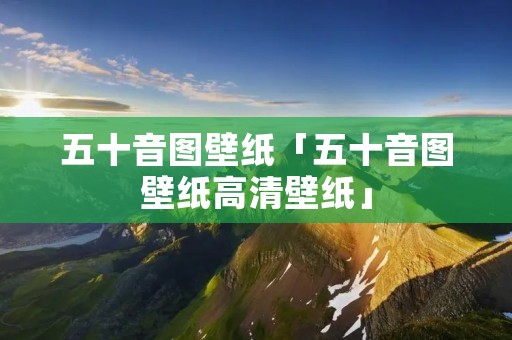 五十音图壁纸「五十音图壁纸高清壁纸」 五十音图壁纸「五十音图壁纸高清壁纸」