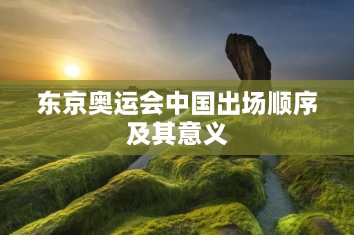 东京奥运会中国出场顺序及其意义