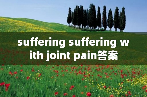 suffering suffering with joint pain答案
