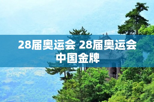 28届奥运会 28届奥运会中国金牌 28届奥运会 28届奥运会中国金牌