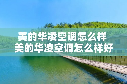 美的华凌空调怎么样 美的华凌空调怎么样好不好