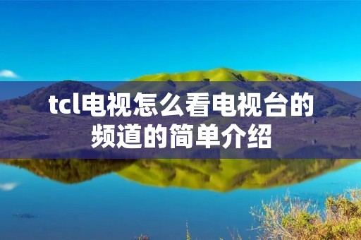 tcl电视怎么看电视台的频道的简单介绍