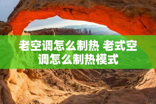 老空调怎么制热 老式空调怎么制热模式