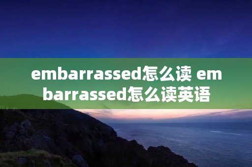 embarrassed怎么读 embarrassed怎么读英语