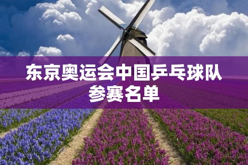 东京奥运会中国乒乓球队参赛名单