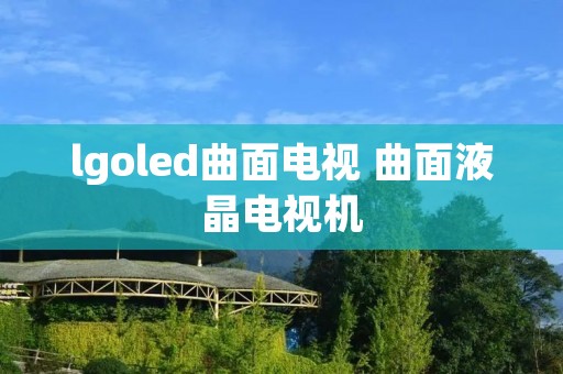 lgoled曲面电视 曲面液晶电视机