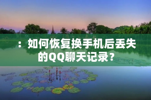 :如何恢复换手机后丢失的QQ聊天记录?