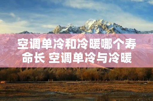 空调单冷和冷暖哪个寿命长 空调单冷与冷暖价格差多少? 空调单冷和冷暖哪个寿命长 空调单冷与冷暖价格差多少?