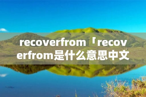 recoverfrom「recoverfrom是什么意思中文翻译」