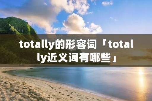 totally的形容词「totally近义词有哪些」