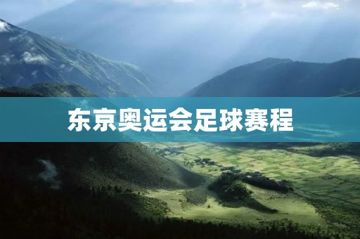 东京奥运会足球赛程:全球焦点的体育盛会 东京奥运会足球赛程:全球焦点的体育盛会
