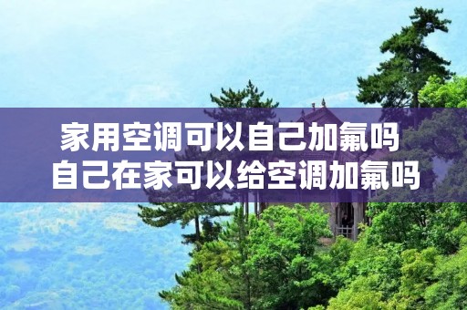 家用空调可以自己加氟吗 自己在家可以给空调加氟吗