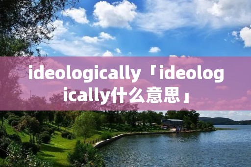 ideologically「ideologically什么意思」