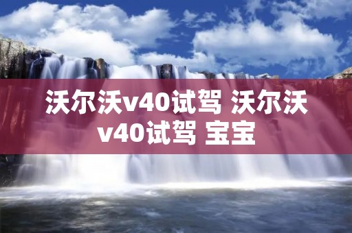 沃尔沃v40试驾 沃尔沃v40试驾 宝宝 沃尔沃v40试驾 沃尔沃v40试驾 宝宝