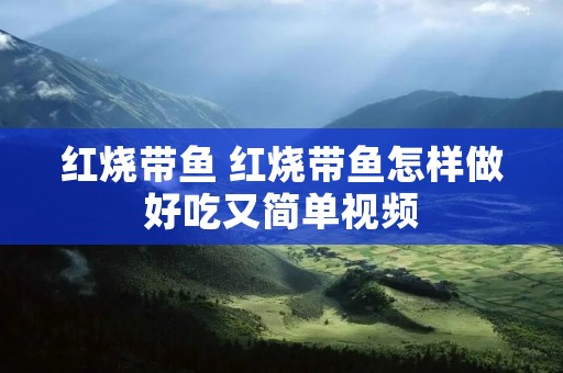 红烧带鱼 红烧带鱼怎样做好吃又简单视频