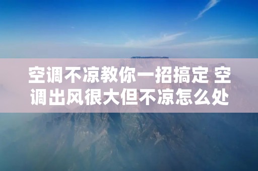 空调不凉教你一招搞定 空调出风很大但不凉怎么处理