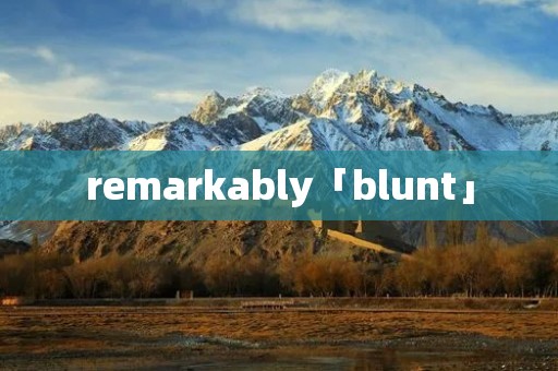 remarkably「blunt」