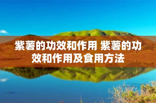 紫薯的功效和作用 紫薯的功效和作用及食用方法