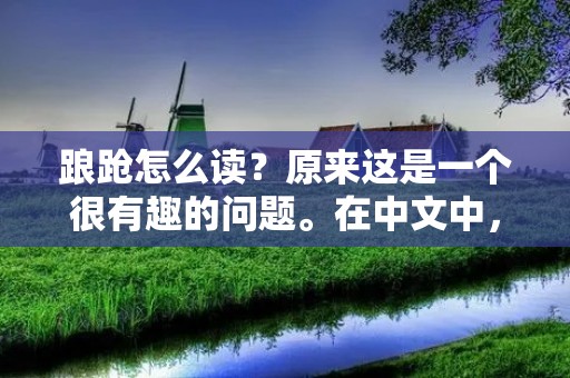 踉跄怎么读？原来这是一个很有趣的问题。在中文中，我们常常遇到一些生僻或者不常见的字词，而正确的发音对于我们准确理解和运用这些词语是非常重要的。下面我将详细描述踉跄这个词的读音，希望能够帮助大家更好地掌握这个词。