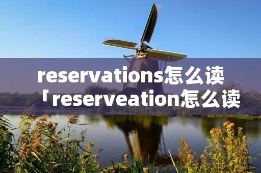 reservations怎么读「reserveation怎么读」