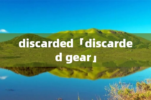 discarded「discarded gear」