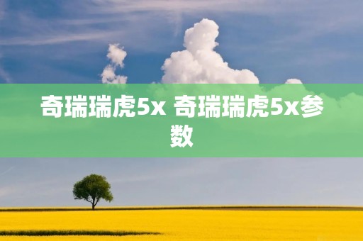 奇瑞瑞虎5x 奇瑞瑞虎5x参数 奇瑞瑞虎5x 奇瑞瑞虎5x参数