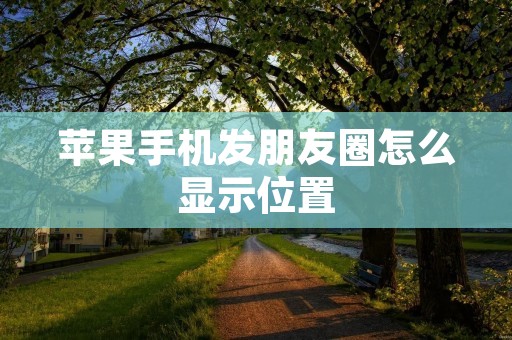 苹果手机发朋友圈怎么显示位置