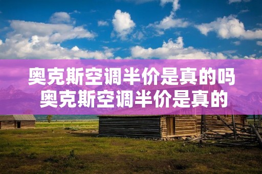 奥克斯空调半价是真的吗 奥克斯空调半价是真的吗还是假的