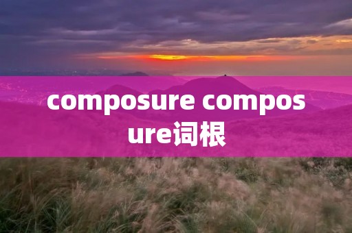 composure composure词根