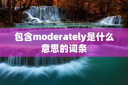 包含moderately是什么意思的词条