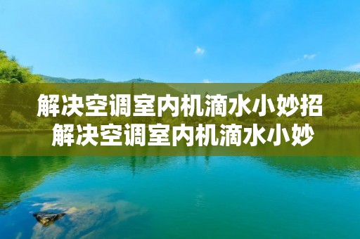 解决空调室内机滴水小妙招 解决空调室内机滴水小妙招是什么
