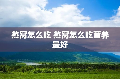 燕窝怎么吃 燕窝怎么吃营养最好
