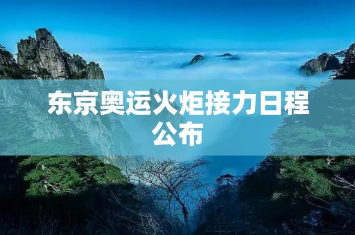 东京奥运火炬接力日程公布:燃烧**,传递希望 东京奥运火炬接力日程公布:燃烧**,传递希望