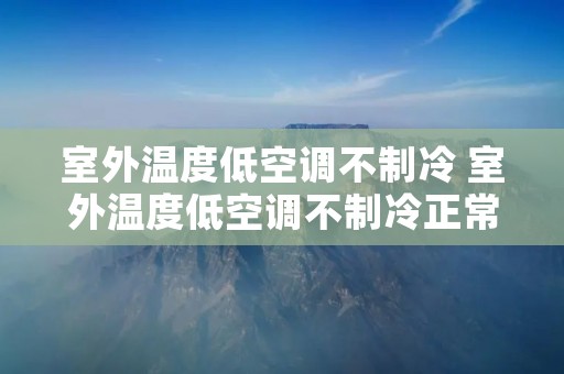 室外温度低空调不制冷 室外温度低空调不制冷正常吗