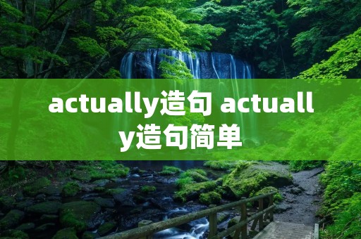 actually造句 actually造句简单 actually造句 actually造句简单