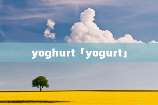 yoghurt「yogurt」