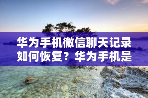 华为手机微信聊天记录如何恢复?华为手机是目前市场上非常热门的手机品牌之一,而微信则是广大用户最常使用的社交软件之一。然而,有时候我们不小心将微信聊天记录删除了,或者手机出现了故障导致聊天记录丢失,这时候我们就需要找到一种方法来恢复华为手机上的微信聊天记录。