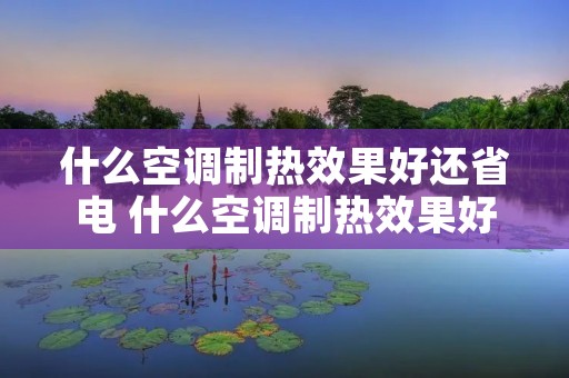 什么空调制热效果好还省电 什么空调制热效果好而且省电