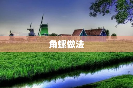角螺做法：美味佳肴尽在家中