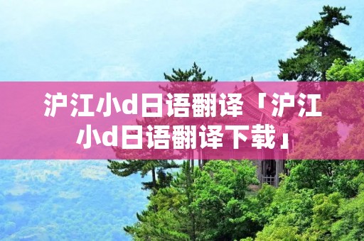 沪江小d日语翻译「沪江小d日语翻译下载」 沪江小d日语翻译「沪江小d日语翻译下载」