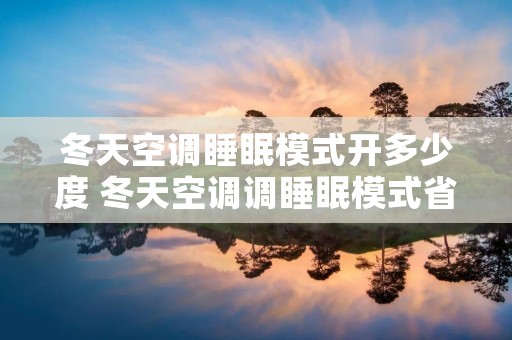 冬天空调睡眠模式开多少度 冬天空调调睡眠模式省电么
