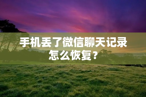 手机丢了微信聊天记录怎么恢复?