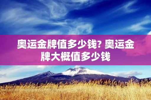 奥运金牌值多少钱? 奥运金牌大概值多少钱