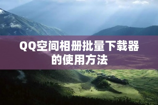 QQ空间相册批量下载器的使用方法