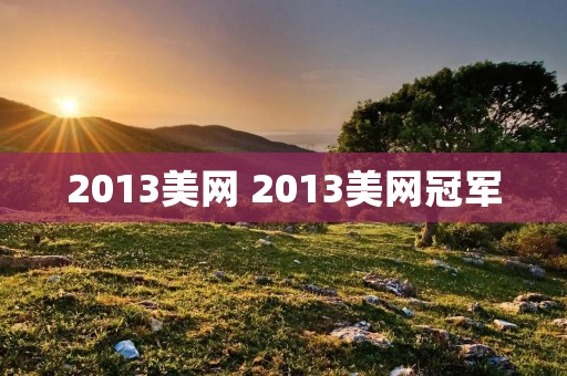 2013美网 2013美网冠军 2013美网 2013美网冠军