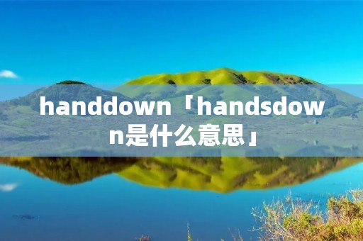 handdown「handsdown是什么意思」